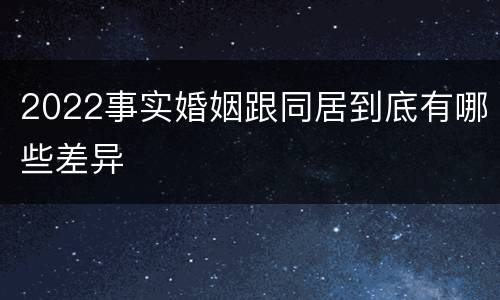 2022事实婚姻跟同居到底有哪些差异