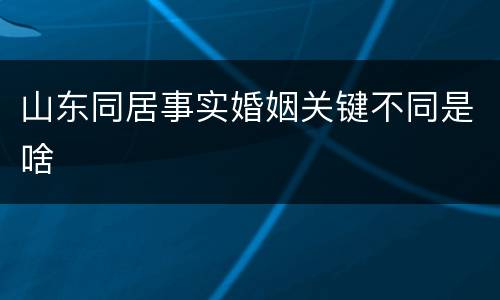 山东同居事实婚姻关键不同是啥