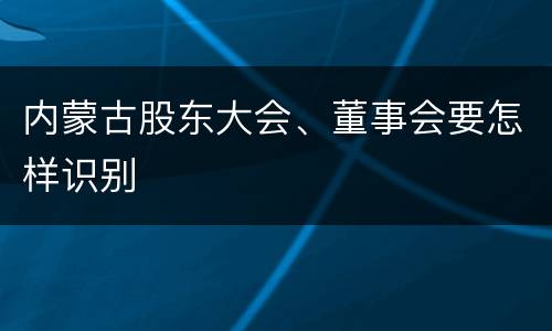 内蒙古股东大会、董事会要怎样识别