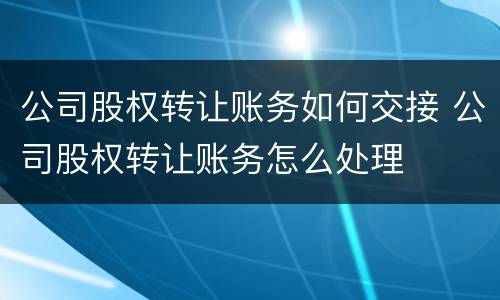 公司股权转让账务如何交接 公司股权转让账务怎么处理