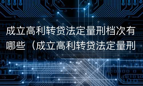 成立高利转贷法定量刑档次有哪些（成立高利转贷法定量刑档次有哪些要求）