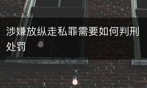 涉嫌放纵走私罪需要如何判刑处罚