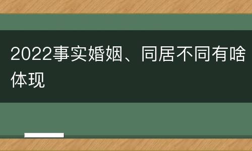 2022事实婚姻、同居不同有啥体现