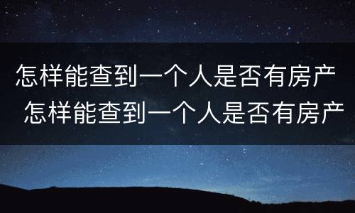 怎样能查到一个人是否有房产 怎样能查到一个人是否有房产信息