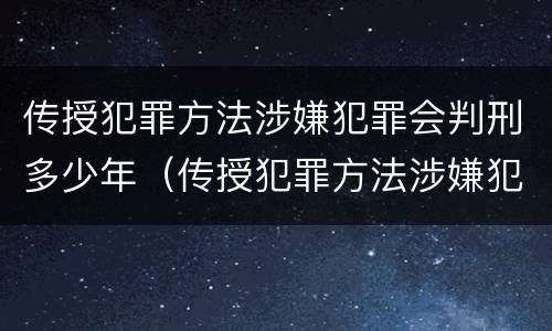 传授犯罪方法涉嫌犯罪会判刑多少年（传授犯罪方法涉嫌犯罪会判刑多少年呢）