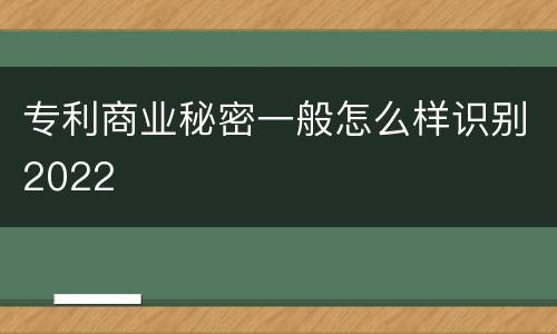 专利商业秘密一般怎么样识别2022