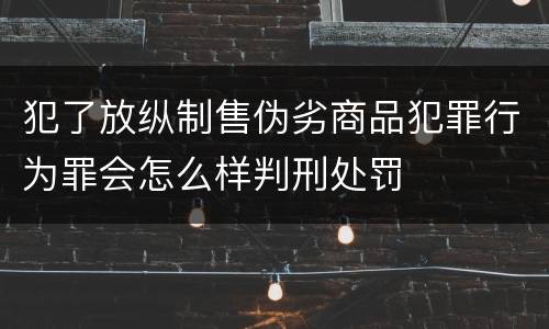 犯了放纵制售伪劣商品犯罪行为罪会怎么样判刑处罚