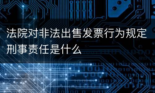 法院对非法出售发票行为规定刑事责任是什么