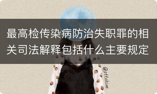 最高检传染病防治失职罪的相关司法解释包括什么主要规定