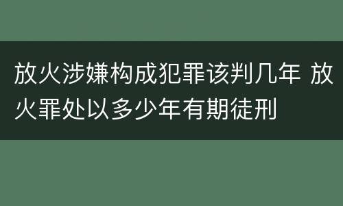 放火涉嫌构成犯罪该判几年 放火罪处以多少年有期徒刑