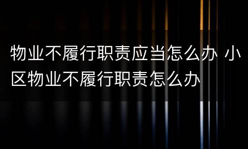 物业不履行职责应当怎么办 小区物业不履行职责怎么办