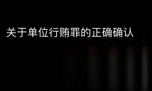 关于单位行贿罪的正确确认