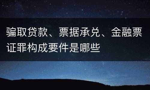 骗取贷款、票据承兑、金融票证罪构成要件是哪些
