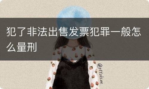 犯了非法出售发票犯罪一般怎么量刑