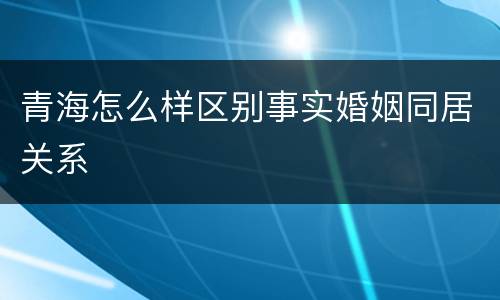 青海怎么样区别事实婚姻同居关系