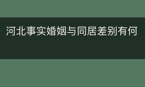河北事实婚姻与同居差别有何