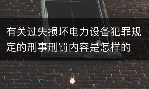 有关过失损坏电力设备犯罪规定的刑事刑罚内容是怎样的