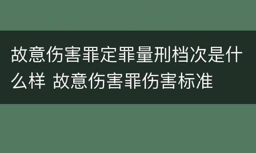 故意伤害罪定罪量刑档次是什么样 故意伤害罪伤害标准