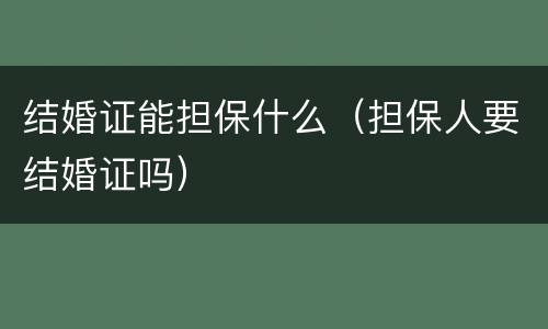 结婚证能担保什么（担保人要结婚证吗）
