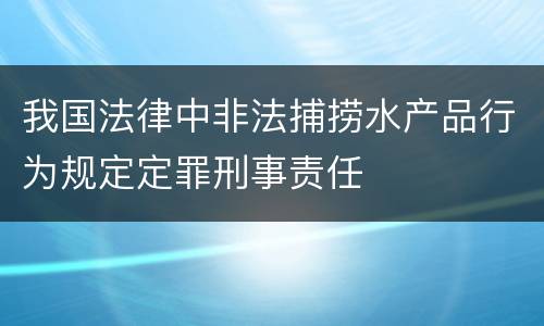 我国法律中非法捕捞水产品行为规定定罪刑事责任