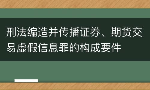 刑法编造并传播证券、期货交易虚假信息罪的构成要件