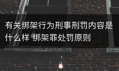 有关绑架行为刑事刑罚内容是什么样 绑架罪处罚原则