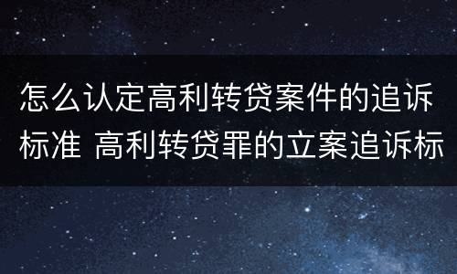 怎么认定高利转贷案件的追诉标准 高利转贷罪的立案追诉标准是什么?