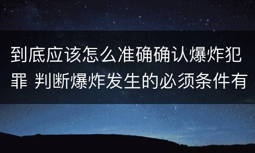 到底应该怎么准确确认爆炸犯罪 判断爆炸发生的必须条件有哪些?