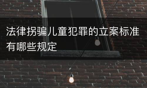 法律拐骗儿童犯罪的立案标准有哪些规定