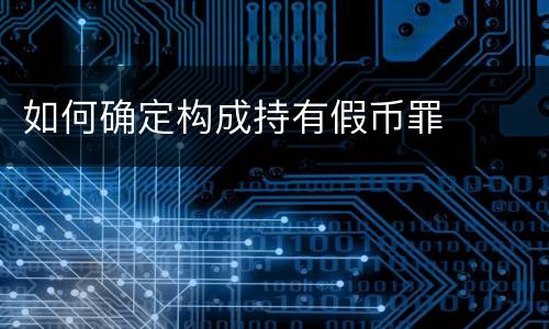 如何确定构成持有假币罪