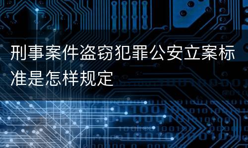 刑事案件盗窃犯罪公安立案标准是怎样规定
