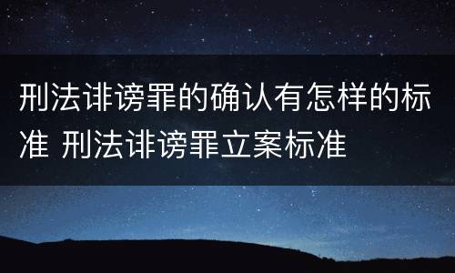 刑法诽谤罪的确认有怎样的标准 刑法诽谤罪立案标准
