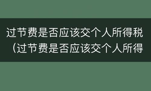 过节费是否应该交个人所得税（过节费是否应该交个人所得税呢）