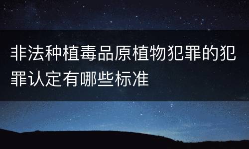 非法种植毒品原植物犯罪的犯罪认定有哪些标准