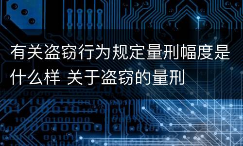 有关盗窃行为规定量刑幅度是什么样 关于盗窃的量刑