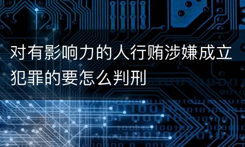 对有影响力的人行贿涉嫌成立犯罪的要怎么判刑