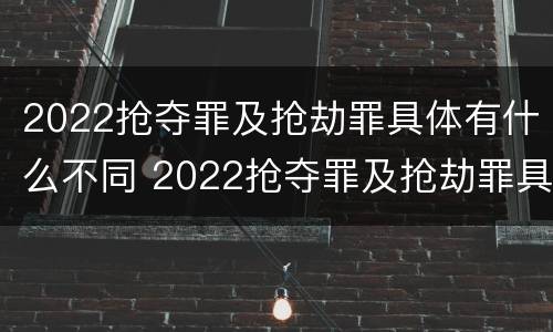 2022抢夺罪及抢劫罪具体有什么不同 2022抢夺罪及抢劫罪具体有什么不同行为