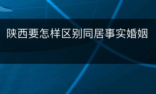 陕西要怎样区别同居事实婚姻