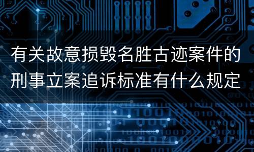 有关故意损毁名胜古迹案件的刑事立案追诉标准有什么规定