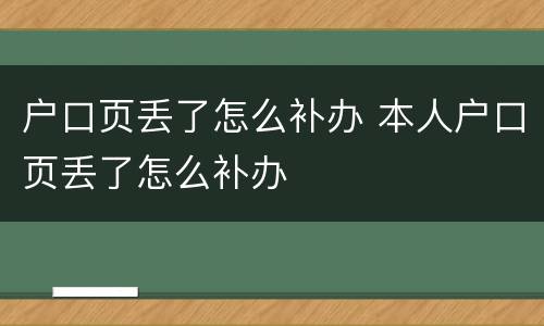 户口页丢了怎么补办 本人户口页丢了怎么补办