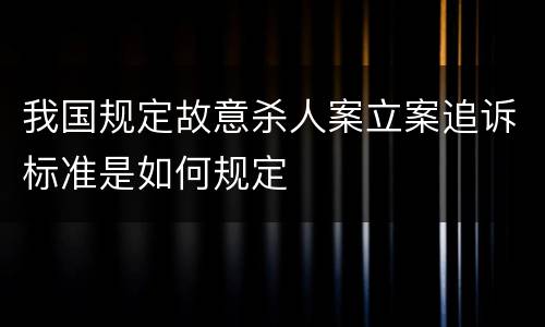我国规定故意杀人案立案追诉标准是如何规定