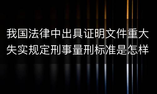 我国法律中出具证明文件重大失实规定刑事量刑标准是怎样