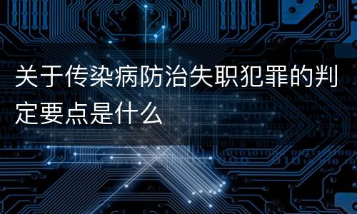 关于传染病防治失职犯罪的判定要点是什么