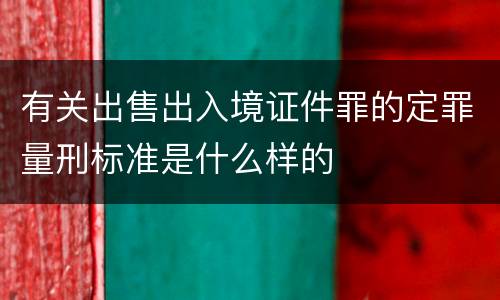 有关出售出入境证件罪的定罪量刑标准是什么样的