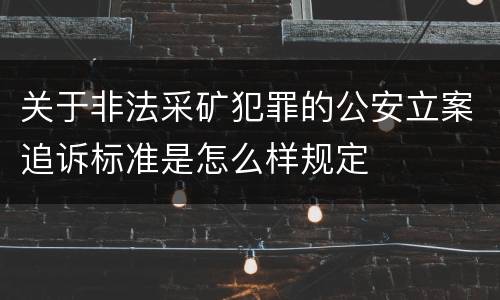 关于非法采矿犯罪的公安立案追诉标准是怎么样规定