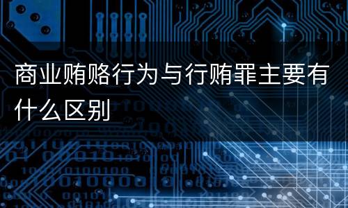 商业贿赂行为与行贿罪主要有什么区别