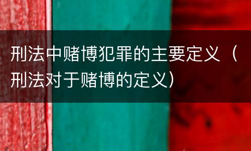 刑法中赌博犯罪的主要定义（刑法对于赌博的定义）