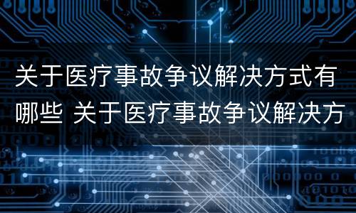 关于医疗事故争议解决方式有哪些 关于医疗事故争议解决方式有哪些要求