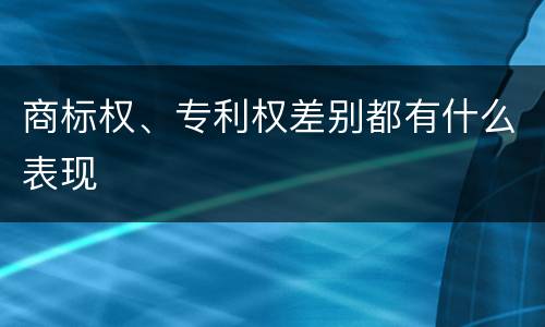 商标权、专利权差别都有什么表现