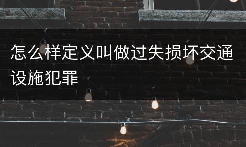 怎么样定义叫做过失损坏交通设施犯罪